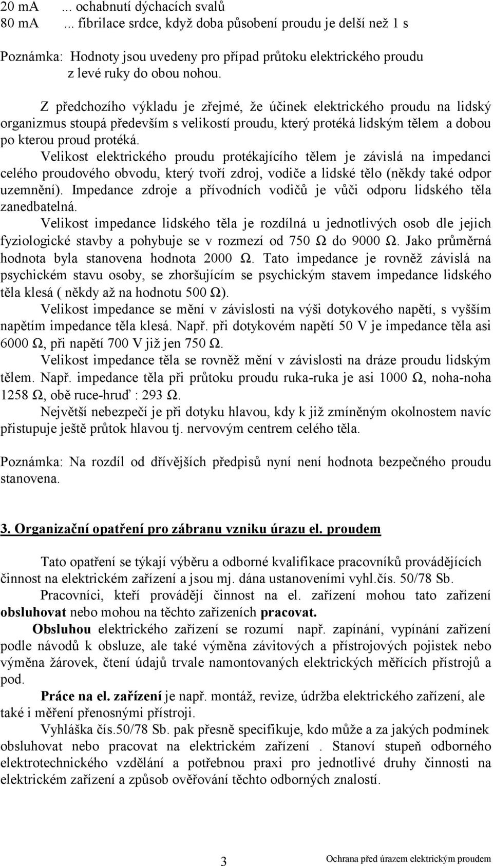 Velikost elektrického proudu protékajícího tělem je závislá na impedanci celého proudového obvodu, který tvoří zdroj, vodiče a lidské tělo (někdy také odpor uzemnění).