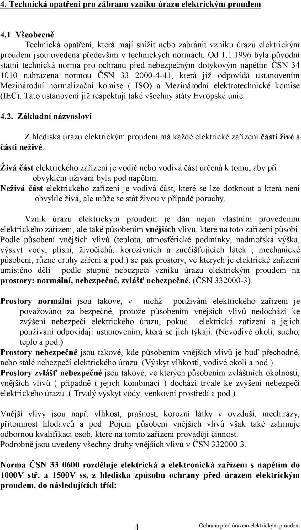 ochranu před nebezpečným dotykovým napětím ČSN 34 1010 nahrazena normou ČSN 33 2000-4-41, která již odpovídá ustanovením Mezinárodní normalizační komise ( ISO) a Mezinárodní elektrotechnické komise