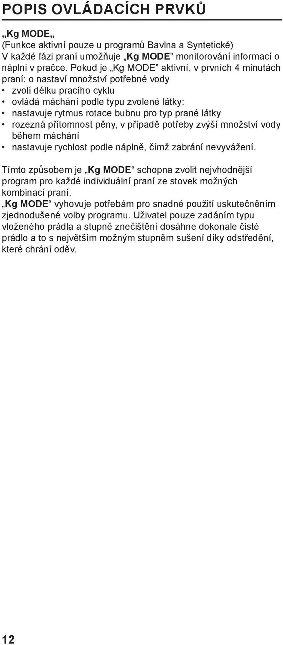 látky rozezná přítomnost pěny, v případě potřeby zvýší množství vody během máchání nastavuje rychlost podle náplně, čímž zabrání nevyvážení.