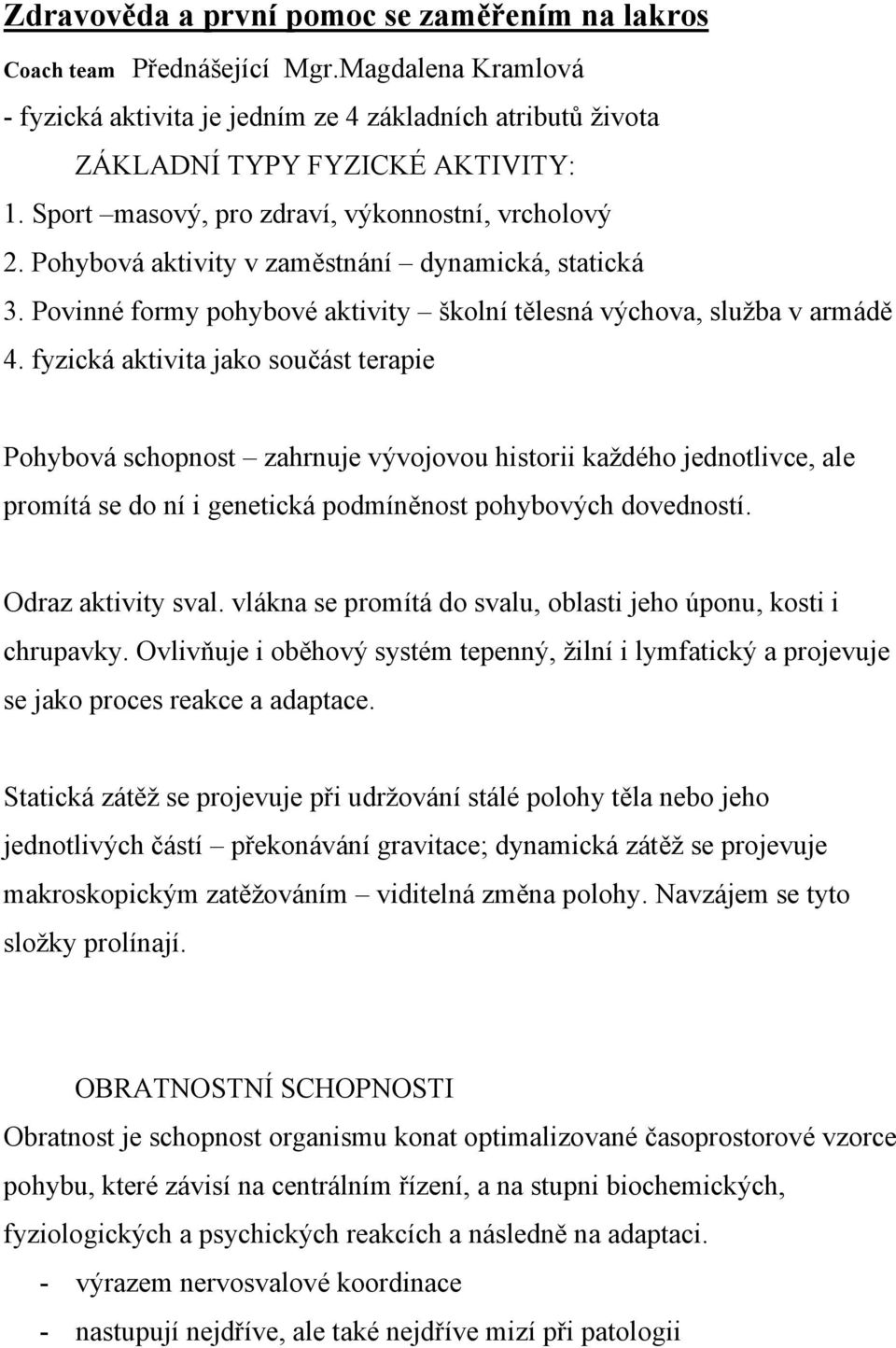 fyzická aktivita jako součást terapie Pohybová schopnost zahrnuje vývojovou historii každého jednotlivce, ale promítá se do ní i genetická podmíněnost pohybových dovedností. Odraz aktivity sval.