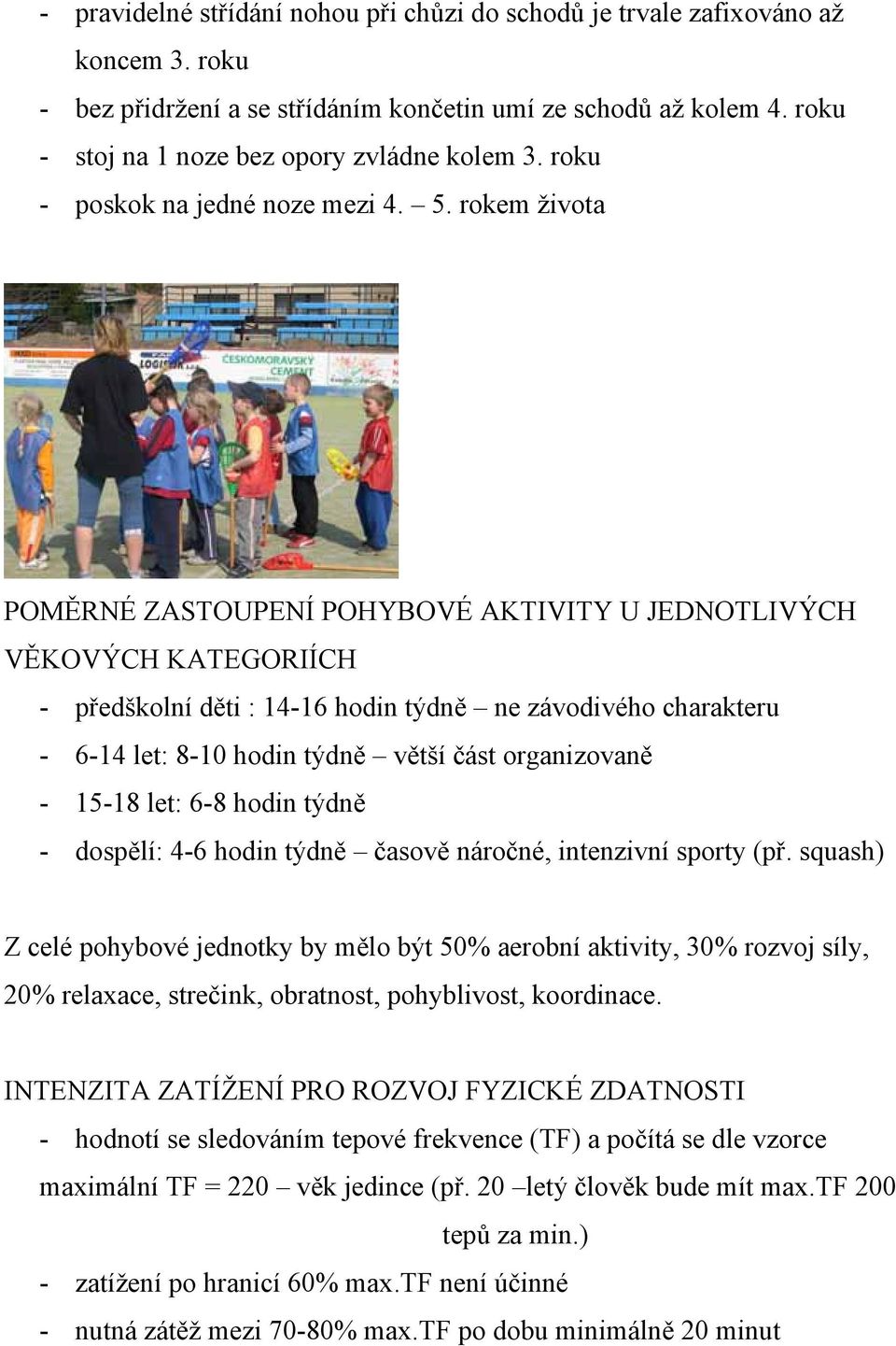 rokem života POMĚRNÉ ZASTOUPENÍ POHYBOVÉ AKTIVITY U JEDNOTLIVÝCH VĚKOVÝCH KATEGORIÍCH - předškolní děti : 14-16 hodin týdně ne závodivého charakteru - 6-14 let: 8-10 hodin týdně větší část