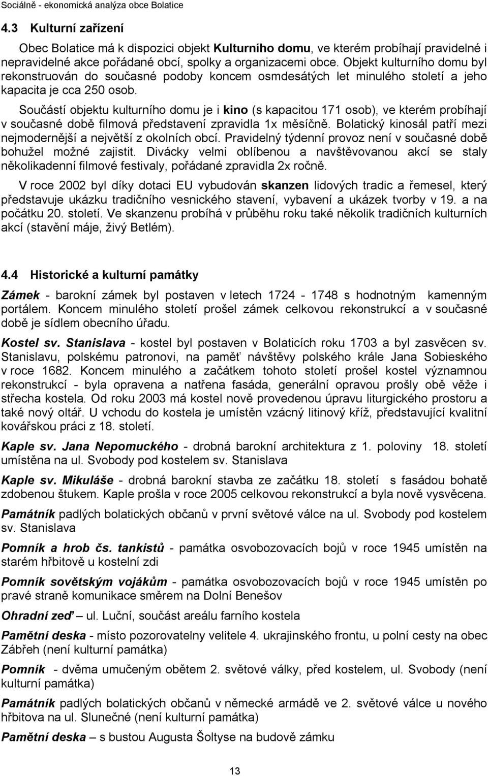 Součástí objektu kulturního domu je i kino (s kapacitou 171 osob), ve kterém probíhají v současné době filmová představení zpravidla 1x měsíčně.