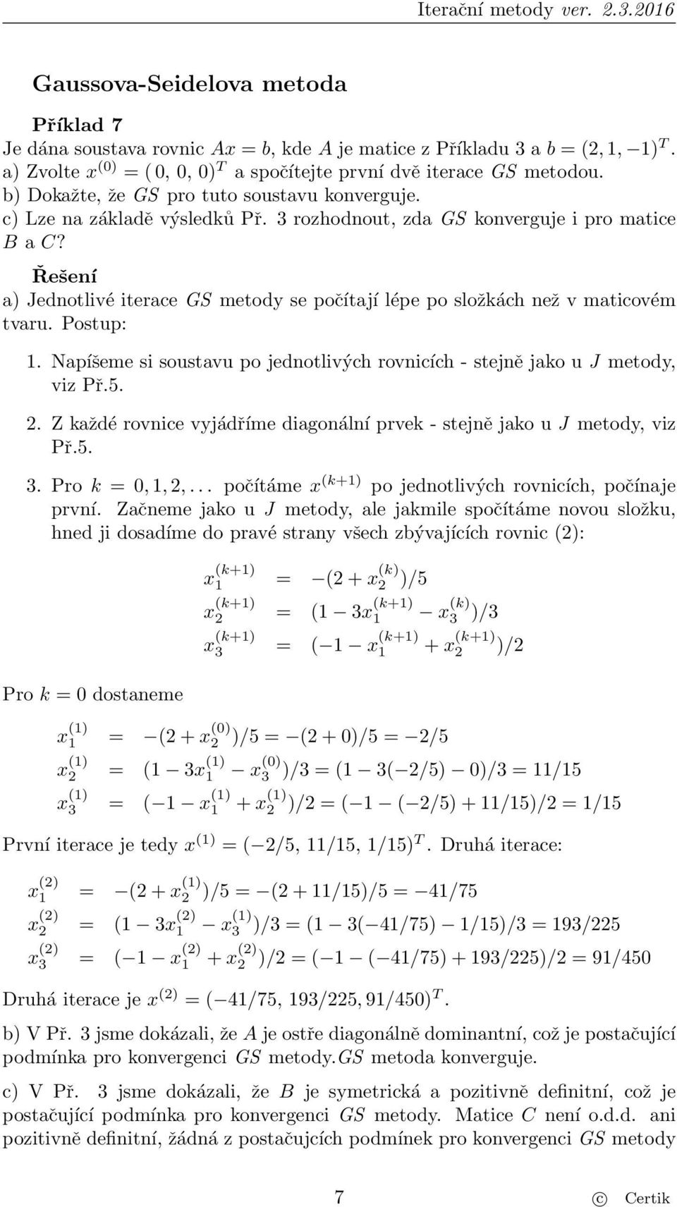 a) Jednotlivé iterace GS metody se počítají lépe po složkách než v maticovém tvaru. Postup: 1. Napíšeme si soustavu po jednotlivých rovnicích - stejně jako u J metody, viz Př.5. 2.