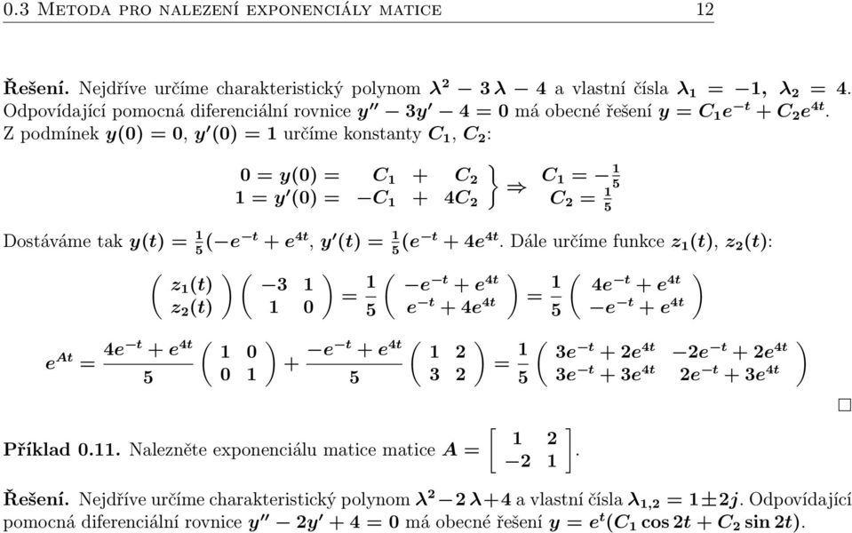 Z podmínek y(0) = 0, y (0) = 1 určíme konstanty C 1, C 2 : 0 = y(0) = C 1 + C 2 1 = y (0) = C 1 + 4C 2 } C 1 = 1 5 C 2 = 1 5 Dostáváme tak y(t) = 1 5 ( e t + e 4t, y (t) = 1 5 (e t + 4e 4t.