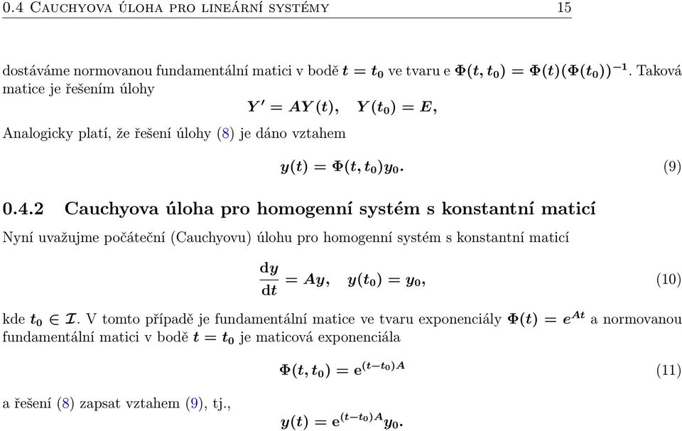 2 Cauchyova úloha pro homogenní systém s konstantní maticí Nyní uvažujme počáteční (Cauchyovu) úlohu pro homogenní systém s konstantní maticí dy dt = Ay, y(t 0) = y 0, (10)