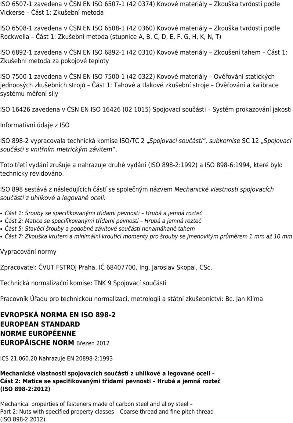 za pokojové teploty ISO 7500-1 zavedena v ČSN EN ISO 7500-1 (42 0322) Kovové materiály Ověřování statických jednoosých zkušebních strojů Část 1: Tahové a tlakové zkušební stroje Ověřování a kalibrace