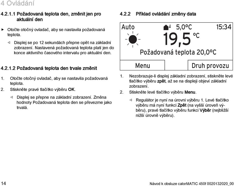 Otočte otočný ovladač, aby se nastavila požadovaná teplota. 2. Stiskněte pravé tlačítko výběru OK. Displej se přepne na základní zobrazení.