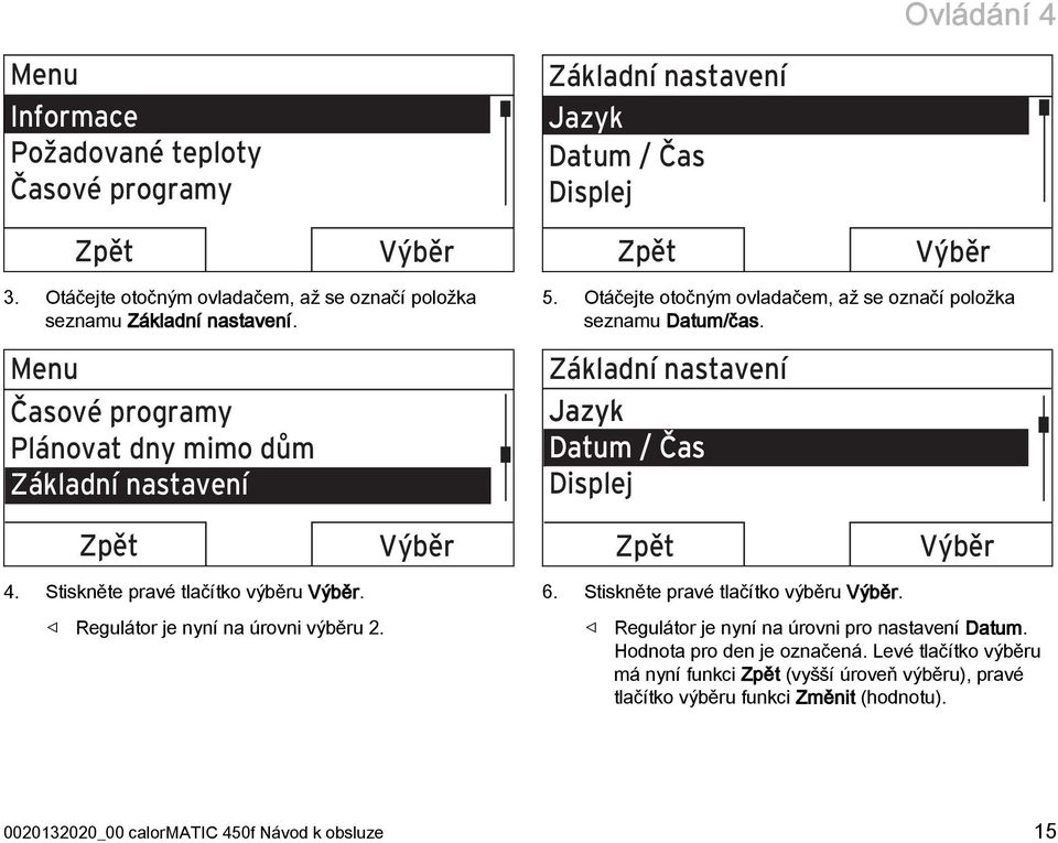 Otáčejte otočným ovladačem, až se označí položka seznamu Datum/čas. Základní nastavení Jazyk Datum / Čas Displej Zpět Výběr Zpět Výběr 4. Stiskněte pravé tlačítko výběru Výběr.