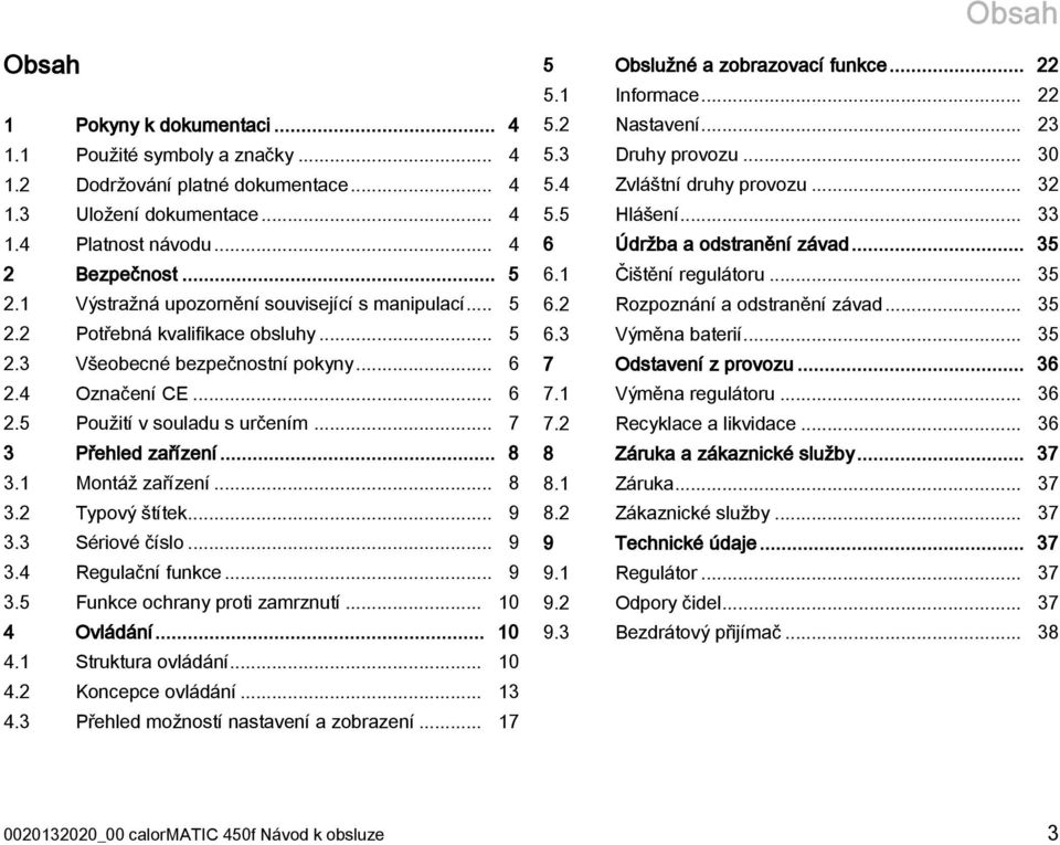 .. 7 3 Přehled zařízení... 8 3.1 Montáž zařízení... 8 3.2 Typový štítek... 9 3.3 Sériové číslo... 9 3.4 Regulační funkce... 9 3.5 Funkce ochrany proti zamrznutí... 10 4 Ovládání... 10 4.1 Struktura ovládání.