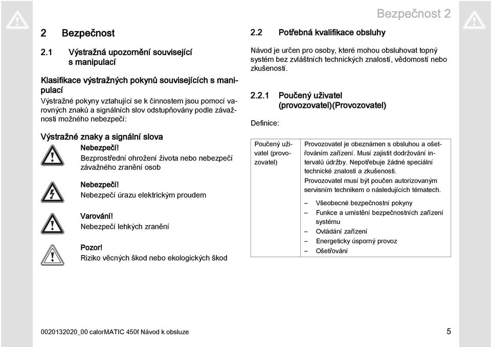 odstupňovány podle závažnosti možného nebezpečí: Výstražné znaky a signální slova Nebezpečí! Bezprostřední ohrožení života nebo nebezpečí závažného zranění osob Nebezpečí!