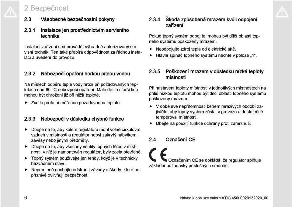 2 Nebezpečí opaření horkou pitnou vodou Na místech odběru teplé vody hrozí při požadovaných teplotách nad 60 C nebezpečí opaření. Malé děti a starší lidé mohou být ohroženi již při nižší teplotě.