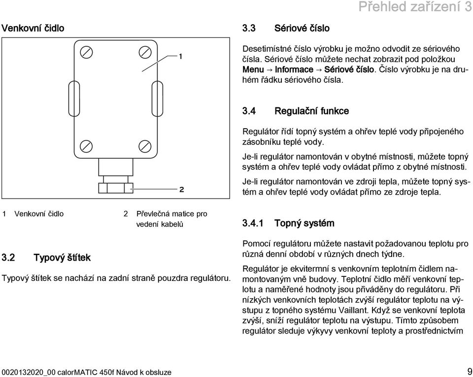 2 Typový štítek Typový štítek se nachází na zadní straně pouzdra regulátoru. 2 Regulátor řídí topný systém a ohřev teplé vody připojeného zásobníku teplé vody.
