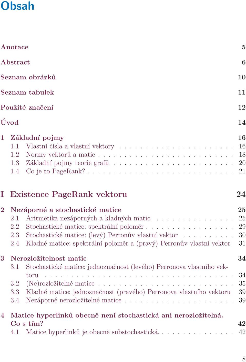 1 Aritmetika nezáporných a kladných matic............... 25 2.2 Stochastické matice: spektrální poloměr................. 29 2.3 Stochastické matice: (levý) Perronův vlastní vektor.......... 30 2.