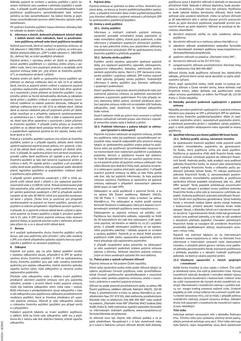Na žádost klienta je pojišťovací zprostředkovatel povinen sdělit klientovi způsob svého odměňování. Při sjednání životního pojištění nejsou klientovi účtovány žádné náklady na dodání služby. 6.