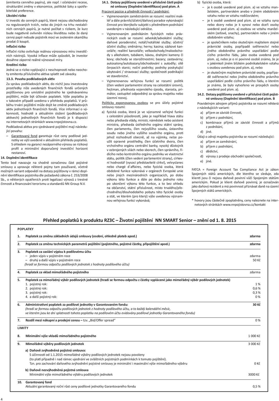 ovlivněn nízkou likviditou nebo že daný cenný papír nebude pojistník moci ve zvoleném okamžiku prodat či koupit. Inflační riziko Inflační riziko ovlivňuje reálnou výnosovou míru inves čních nástrojů.