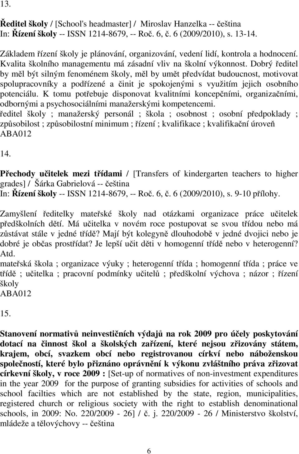 Dobrý editel by ml být silným fenoménem školy, ml by umt pedvídat budoucnost, motivovat spolupracovníky a podízené a init je spokojenými s využitím jejich osobního potenciálu.