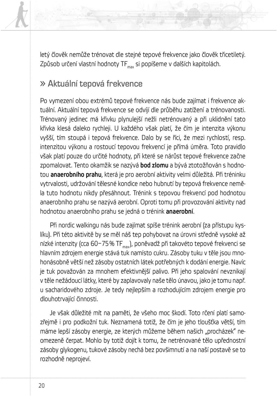 Trénovaný jedinec má křivku plynulejší nežli netrénovaný a při uklidnění tato křivka klesá daleko rychleji. U každého však platí, že čím je intenzita výkonu vyšší, tím stoupá i tepová frekvence.