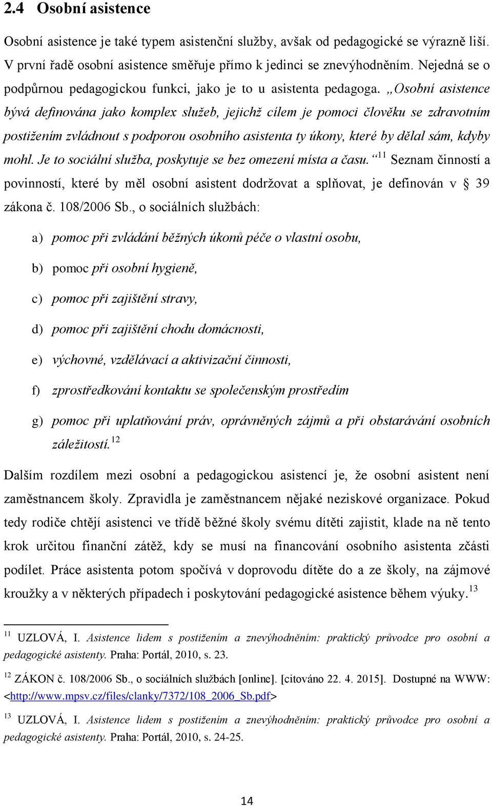 Osobní asistence bývá definována jako komplex služeb, jejichž cílem je pomoci člověku se zdravotním postižením zvládnout s podporou osobního asistenta ty úkony, které by dělal sám, kdyby mohl.