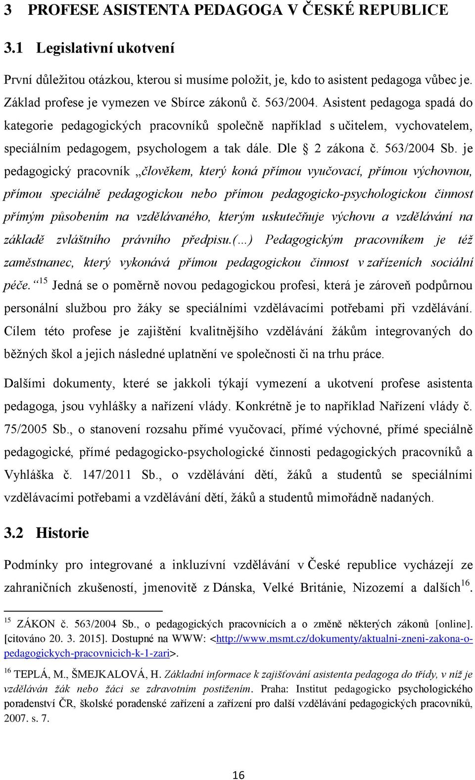 Asistent pedagoga spadá do kategorie pedagogických pracovníků společně například s učitelem, vychovatelem, speciálním pedagogem, psychologem a tak dále. Dle 2 zákona č. 563/2004 Sb.