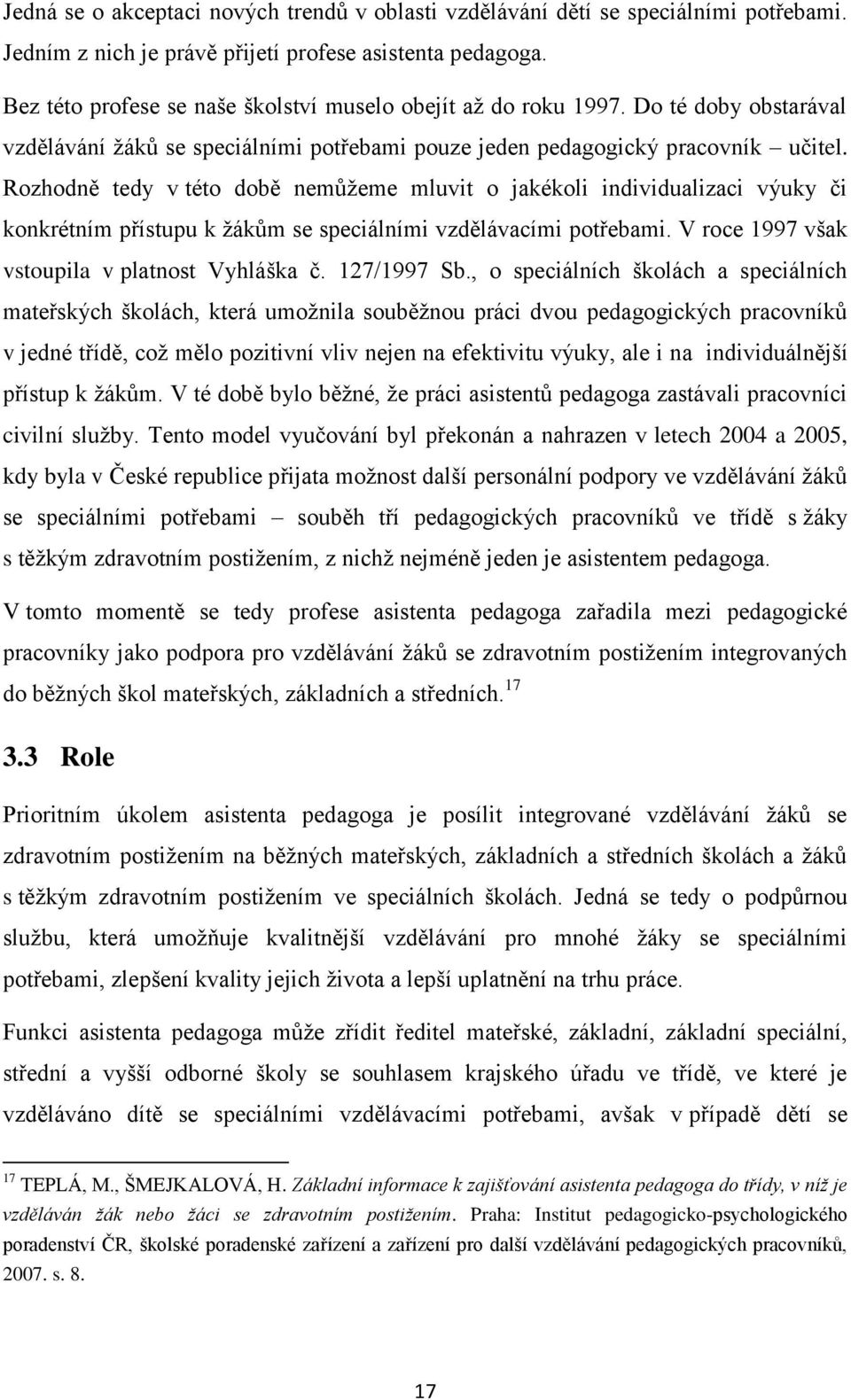 Rozhodně tedy v této době nemůžeme mluvit o jakékoli individualizaci výuky či konkrétním přístupu k žákům se speciálními vzdělávacími potřebami. V roce 1997 však vstoupila v platnost Vyhláška č.