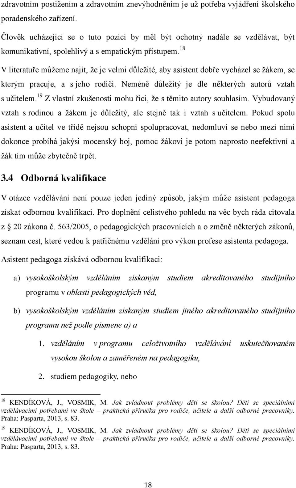 18 V literatuře můžeme najít, že je velmi důležité, aby asistent dobře vycházel se žákem, se kterým pracuje, a s jeho rodiči. Neméně důležitý je dle některých autorů vztah s učitelem.