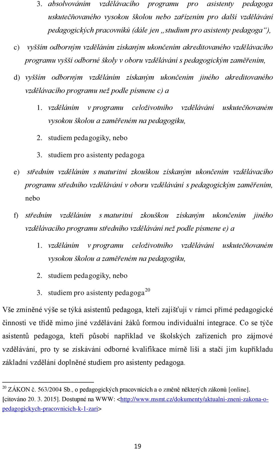 jiného akreditovaného vzdělávacího programu než podle písmene c) a 1. vzděláním v programu celoživotního vzdělávání uskutečňovaném vysokou školou a zaměřeném na pedagogiku, 2.