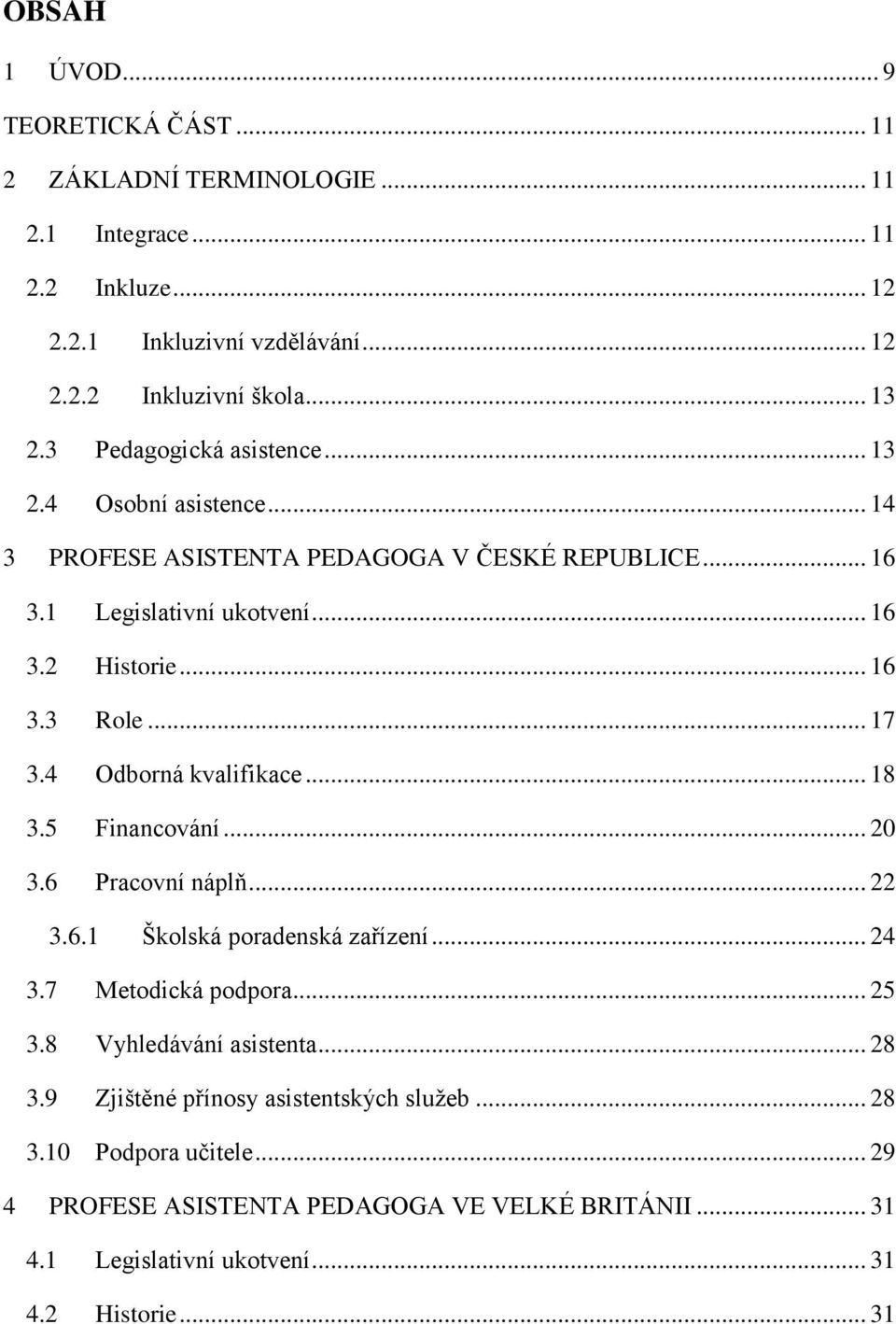 4 Odborná kvalifikace... 18 3.5 Financování... 20 3.6 Pracovní náplň... 22 3.6.1 Školská poradenská zařízení... 24 3.7 Metodická podpora... 25 3.8 Vyhledávání asistenta... 28 3.