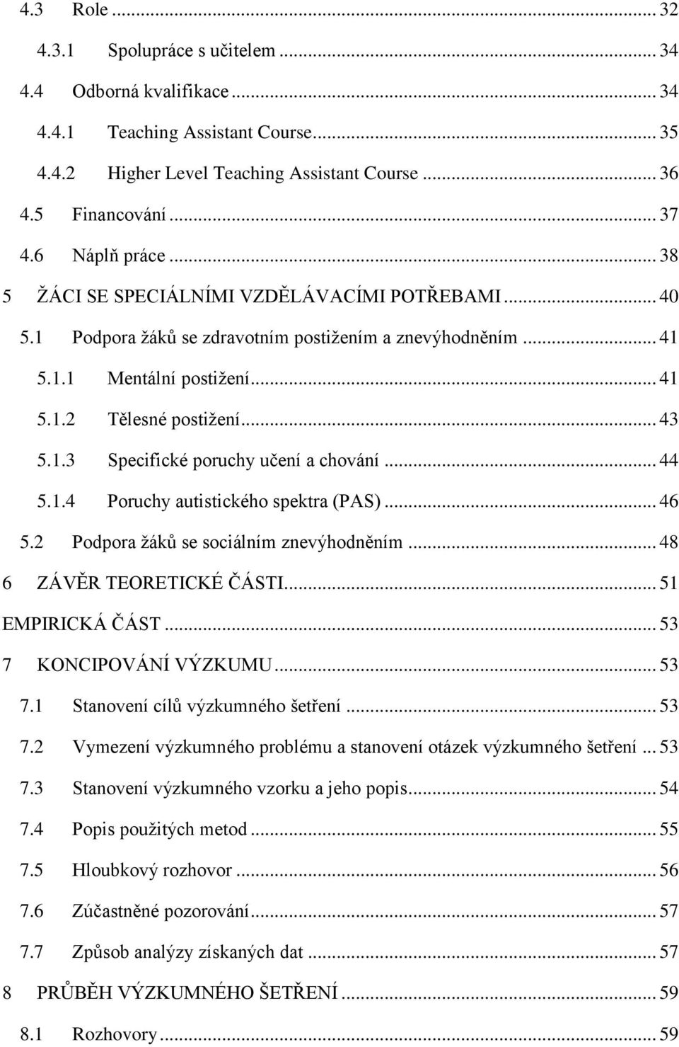 .. 44 5.1.4 Poruchy autistického spektra (PAS)... 46 5.2 Podpora žáků se sociálním znevýhodněním... 48 6 ZÁVĚR TEORETICKÉ ČÁSTI... 51 EMPIRICKÁ ČÁST... 53 7 KONCIPOVÁNÍ VÝZKUMU... 53 7.1 Stanovení cílů výzkumného šetření.