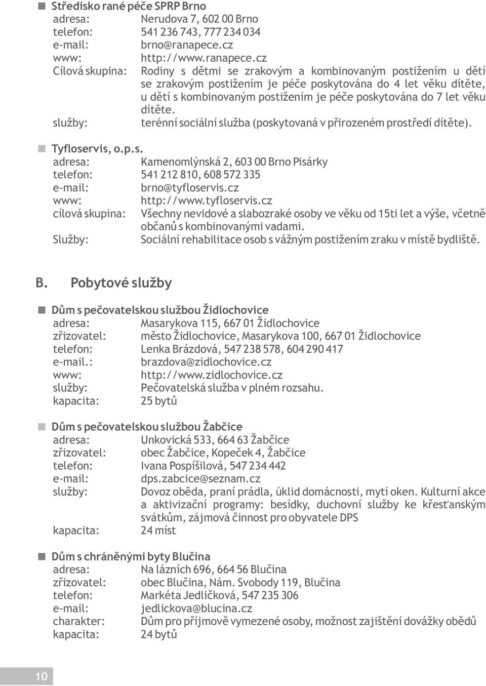 cz Cílová skupina: Rodiny s dětmi se zrakovým a kombinovaným postižením u dětí se zrakovým postižením je péče poskytována do 4 let věku dítěte, u dětí s kombinovaným postižením je péče poskytována do