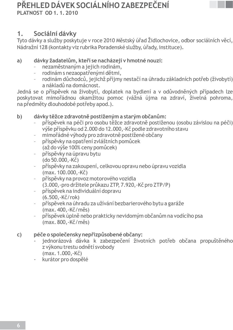 a) dávky žadatelům, kteří se nacházejí v hmotné nouzi: nezaměstnaným a jejich rodinám, rodinám s nezaopatřenými dětmi, rodinám důchodců, jejichž příjmy nestačí na úhradu základních potřeb (živobytí)