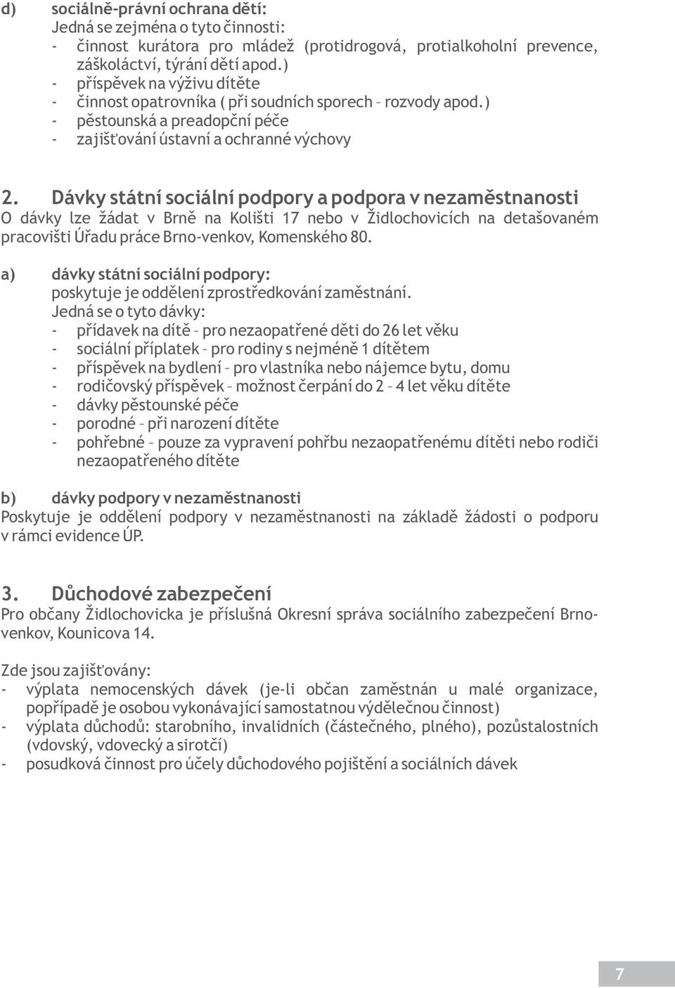 Dávky státní sociální podpory a podpora v nezaměstnanosti O dávky lze žádat v Brně na Kolišti 17 nebo v Židlochovicích na detašovaném pracovišti Úřadu práce Brno-venkov, Komenského 80.