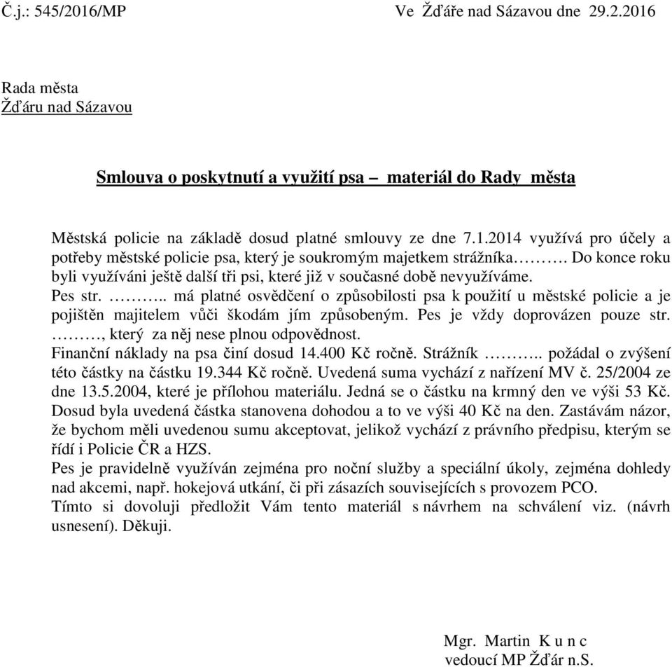 .. má platné osvědčení o způsobilosti psa k použití u městské policie a je pojištěn majitelem vůči škodám jím způsobeným. Pes je vždy doprovázen pouze str., který za něj nese plnou odpovědnost.