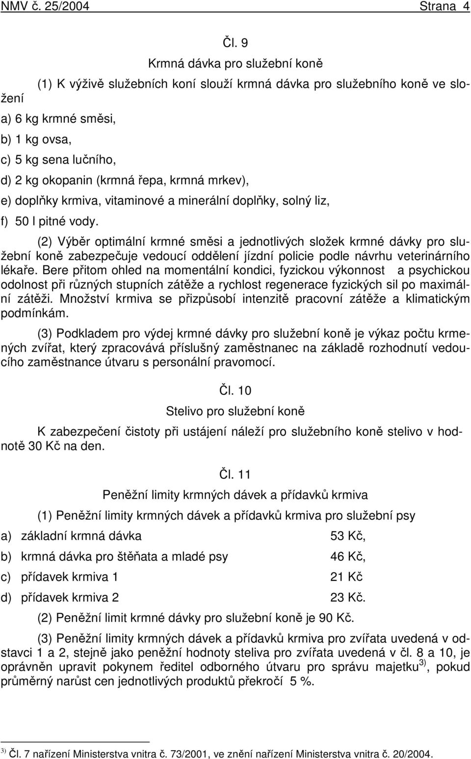 50 l pitné vody. (2) Výběr optimální krmné směsi a jednotlivých složek krmné dávky pro služební koně zabezpečuje vedoucí oddělení jízdní policie podle návrhu veterinárního lékaře.