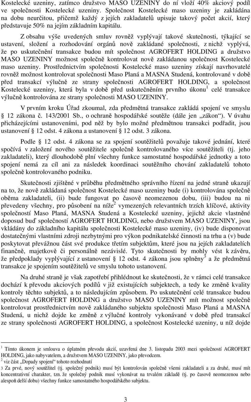 Z obsahu výše uvedených smluv rovněž vyplývají takové skutečnosti, týkající se ustavení, složení a rozhodování orgánů nově zakládané společnosti, z nichž vyplývá, že po uskutečnění transakce budou