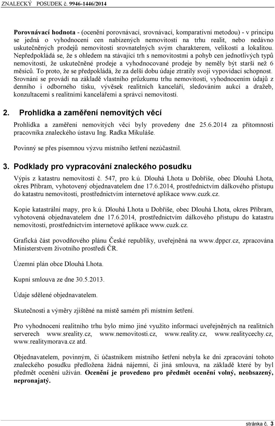 Nepředpokládá se, že s ohledem na stávající trh s nemovitostmi a pohyb cen jednotlivých typů nemovitostí, že uskutečněné prodeje a vyhodnocované prodeje by neměly být starší než 6 měsíců.