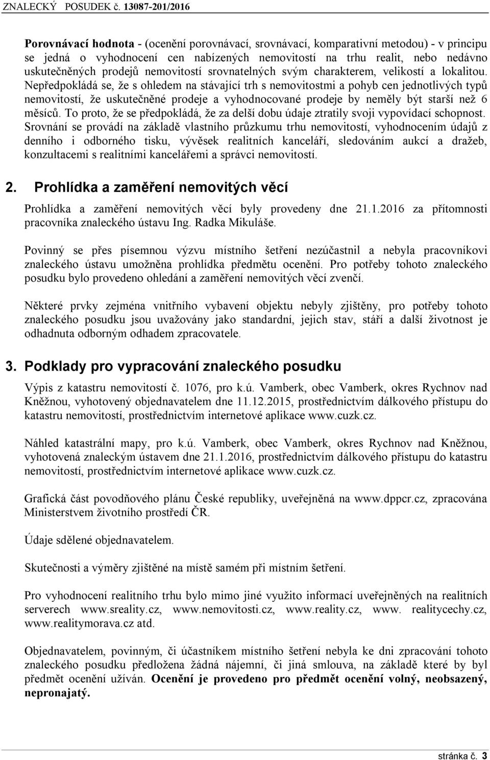 Nepředpokládá se, že s ohledem na stávající trh s nemovitostmi a pohyb cen jednotlivých typů nemovitostí, že uskutečněné prodeje a vyhodnocované prodeje by neměly být starší než 6 měsíců.