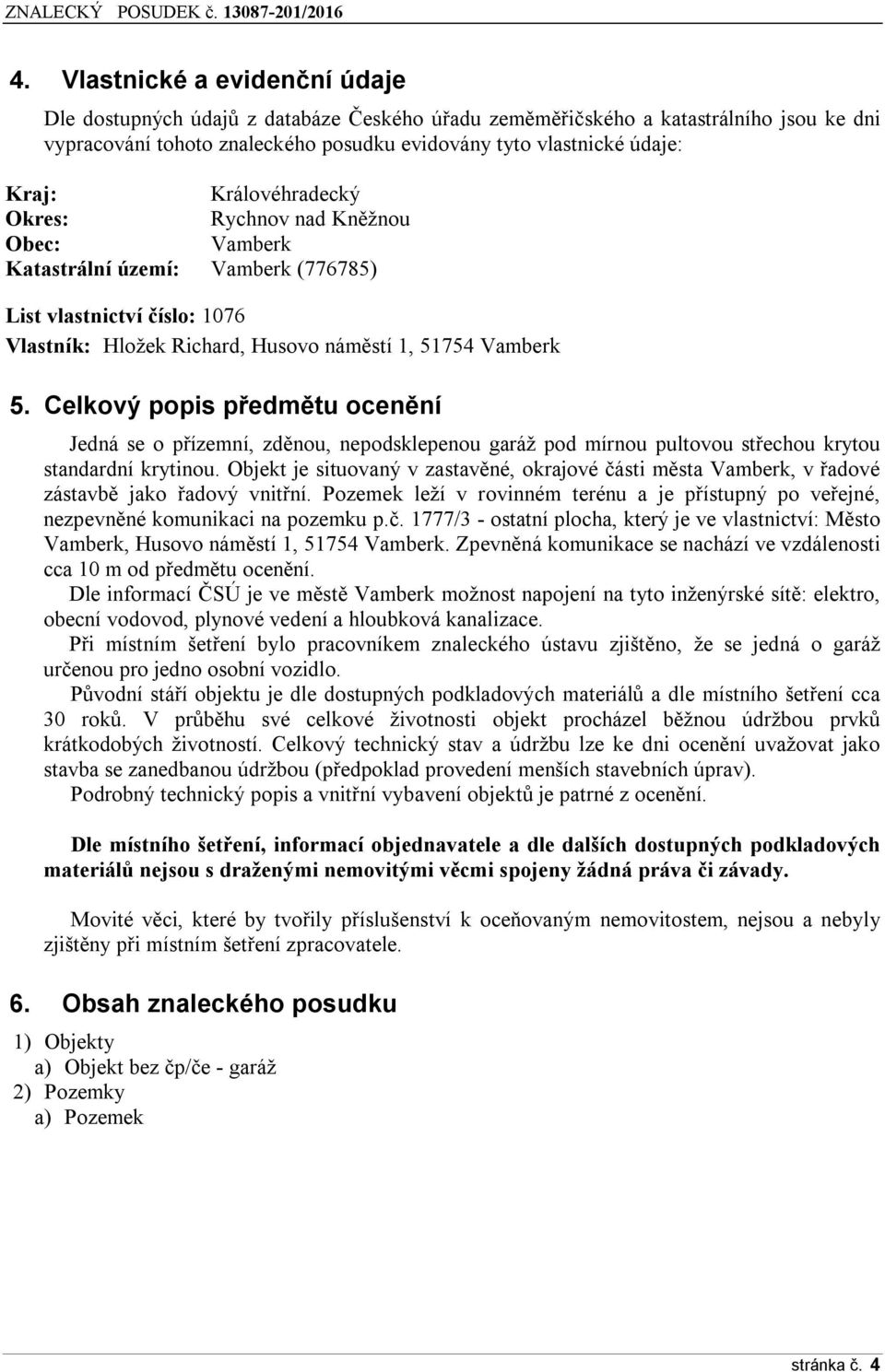 Celkový popis předmětu ocenění Jedná se o přízemní, zděnou, nepodsklepenou garáž pod mírnou pultovou střechou krytou standardní krytinou.