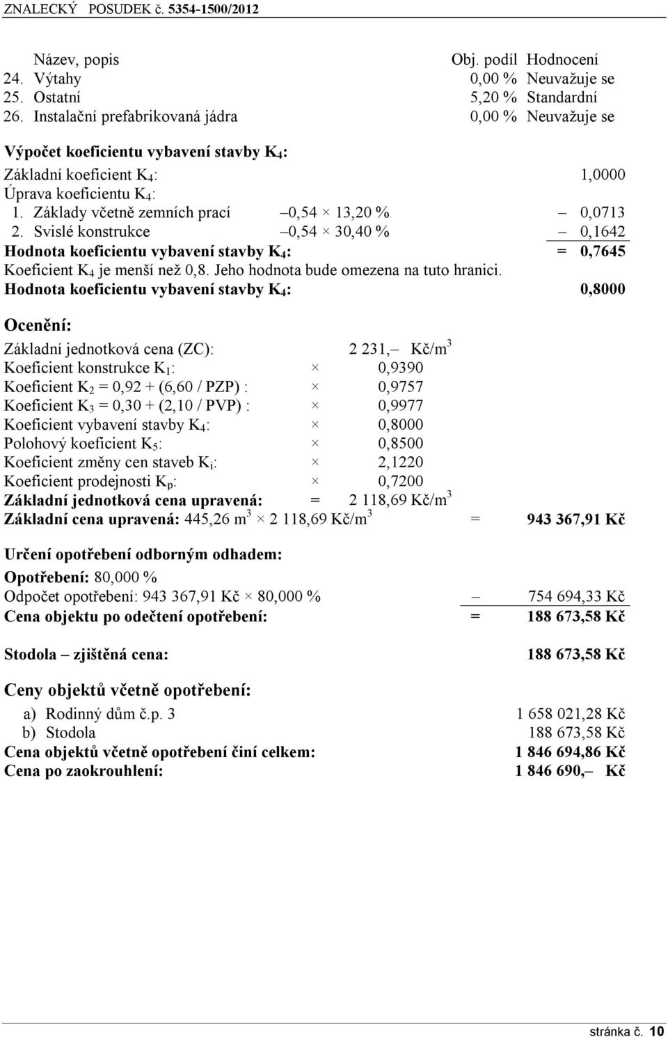 Základy včetně zemních prací 0,54 13,20 % 0,0713 2. Svislé konstrukce 0,54 30,40 % 0,1642 Hodnota koeficientu vybavení stavby K 4 : = 0,7645 Koeficient K 4 je menší než 0,8.