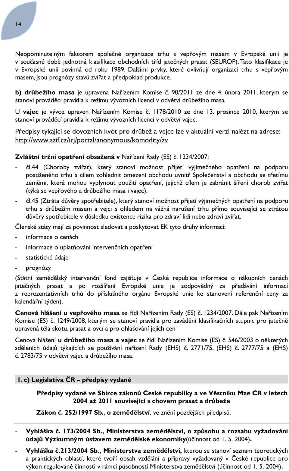 b) drůbežího masa je upravena Nařízením Komise č. 90/2011 ze dne 4. února 2011, kterým se stanoví prováděcí pravidla k režimu vývozních licencí v odvětví drůbežího masa.