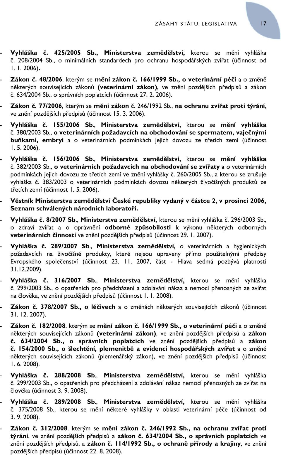 634/2004 Sb., o správních poplatcích (účinnost 27. 2. 2006). - Zákon č. 77/2006, kterým se mění zákon č. 246/1992 Sb., na ochranu zvířat proti týrání, ve znění pozdějších předpisů (účinnost 15. 3.