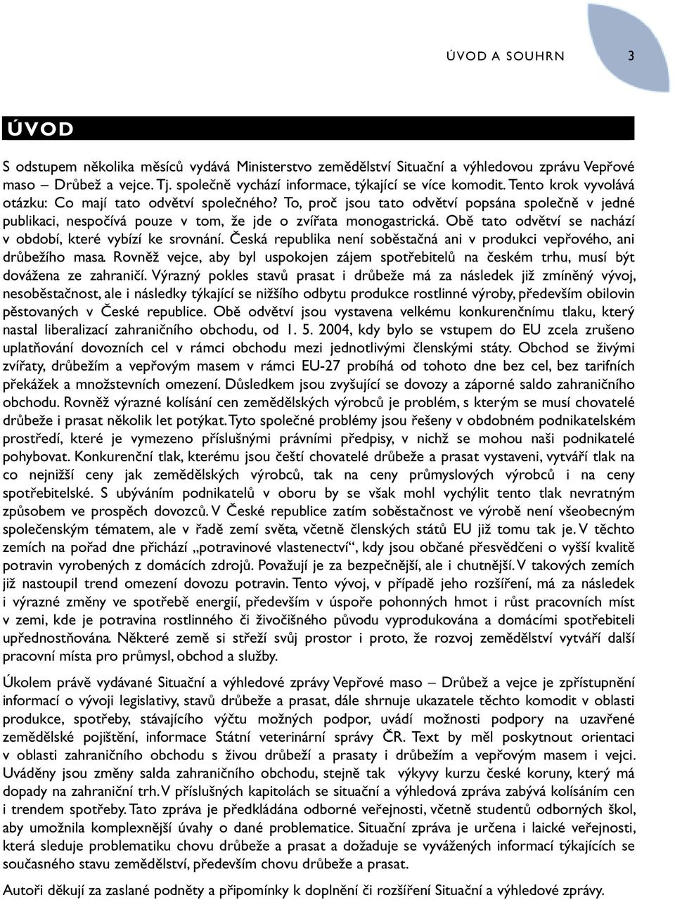 Obě tato odvětví se nachází v období, které vybízí ke srovnání. Česká republika není soběstačná ani v produkci vepřového, ani drůbežího masa.