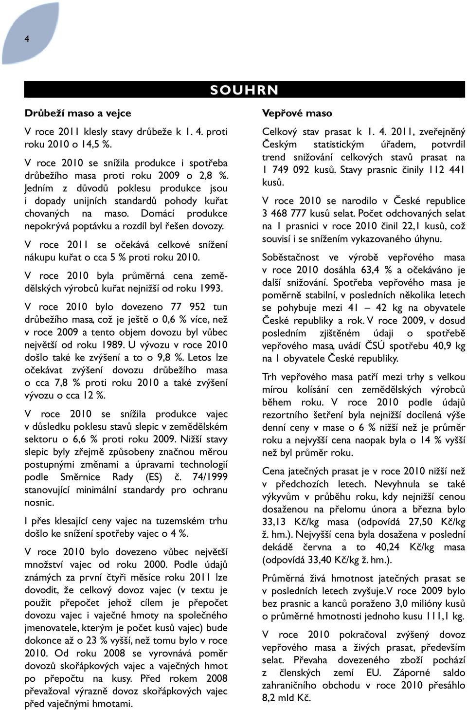 V roce 2011 se očekává celkové snížení nákupu kuřat o cca 5 % proti roku 2010. V roce 2010 byla průměrná cena zemědělských výrobců kuřat nejnižší od roku 1993.