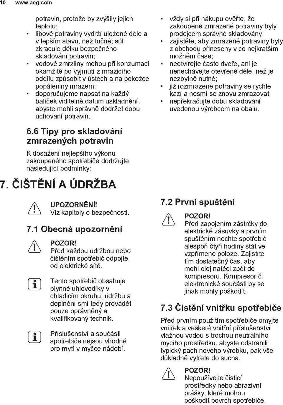 uchování potravin. 6.6 Tipy pro skladování zmrazených potravin K dosažení nejlepšího výkonu zakoupeného spotřebiče dodržujte následující podmínky: 7. ČIŠTĚNÍ A ÚDRŽBA UPOZORNĚNÍ!