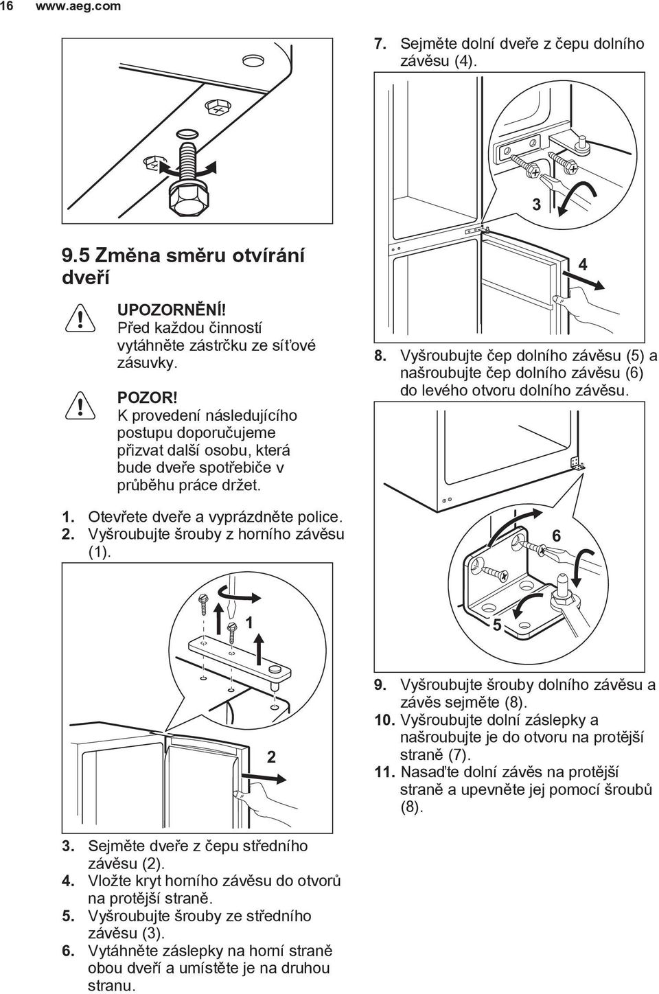 Vyšroubujte šrouby z horního závěsu (1). 8. Vyšroubujte čep dolního závěsu (5) a našroubujte čep dolního závěsu (6) do levého otvoru dolního závěsu. 6 4 1 5 2 9.