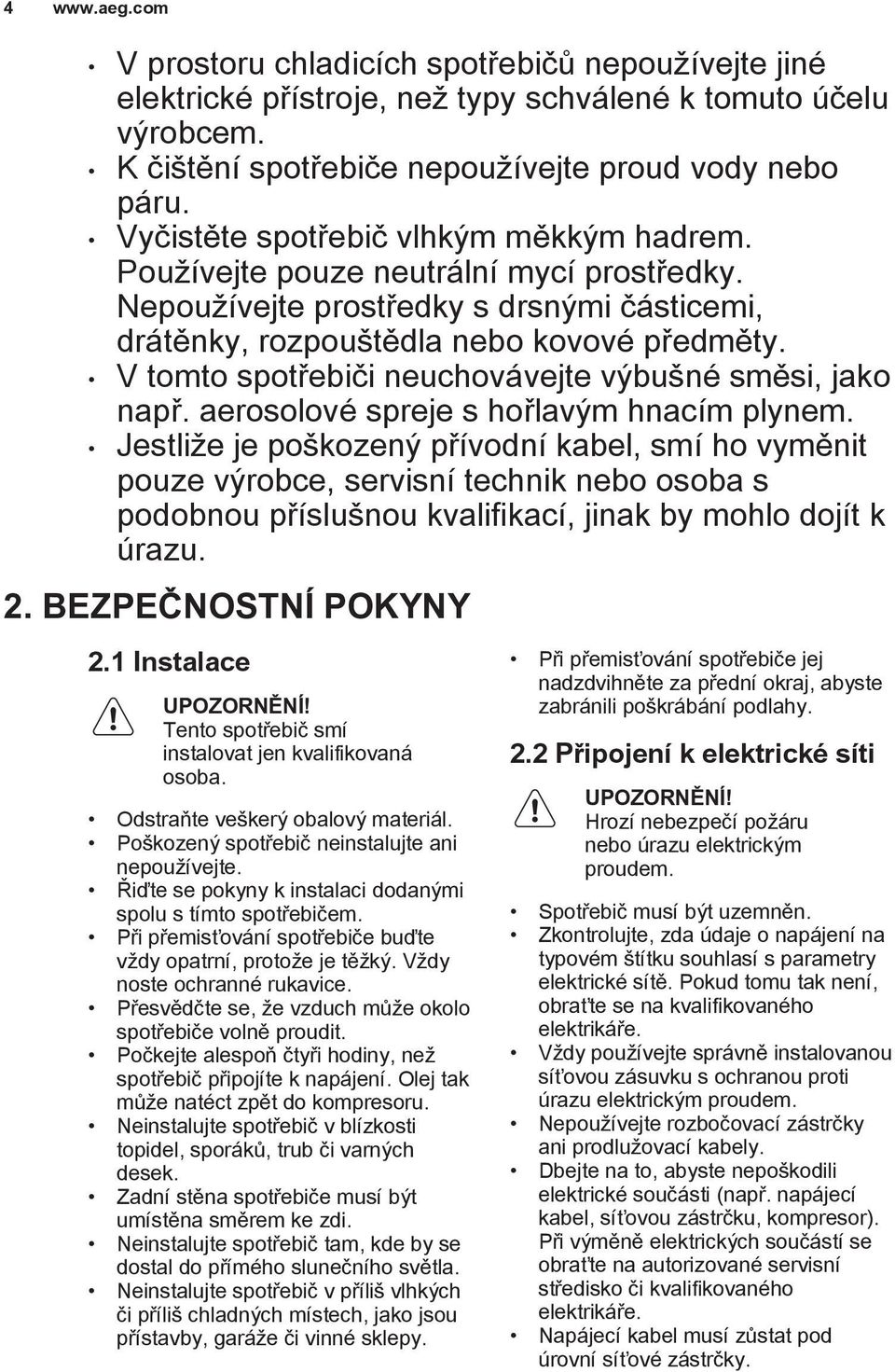 V tomto spotřebiči neuchovávejte výbušné směsi, jako např. aerosolové spreje s hořlavým hnacím plynem.