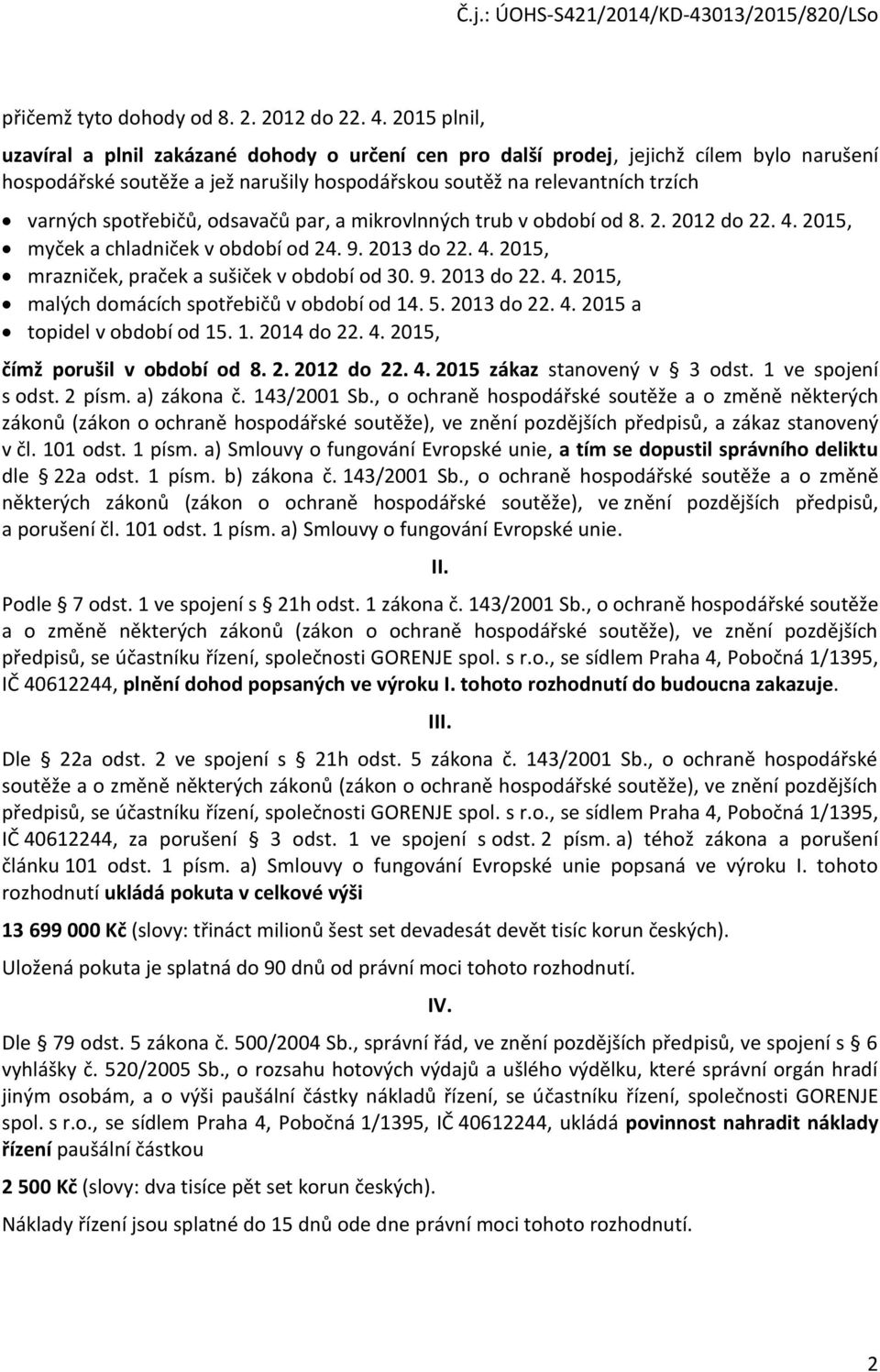 spotřebičů, odsavačů par, a mikrovlnných trub v období od 8. 2. 2012 do 22. 4. 2015, myček a chladniček v období od 24. 9. 2013 do 22. 4. 2015, mrazniček, praček a sušiček v období od 30. 9. 2013 do 22. 4. 2015, malých domácích spotřebičů v období od 14.