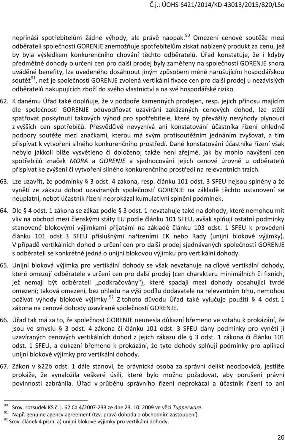 Úřad konstatuje, že i kdyby předmětné dohody o určení cen pro další prodej byly zaměřeny na společností GORENJE shora uváděné benefity, lze uvedeného dosáhnout jiným způsobem méně narušujícím