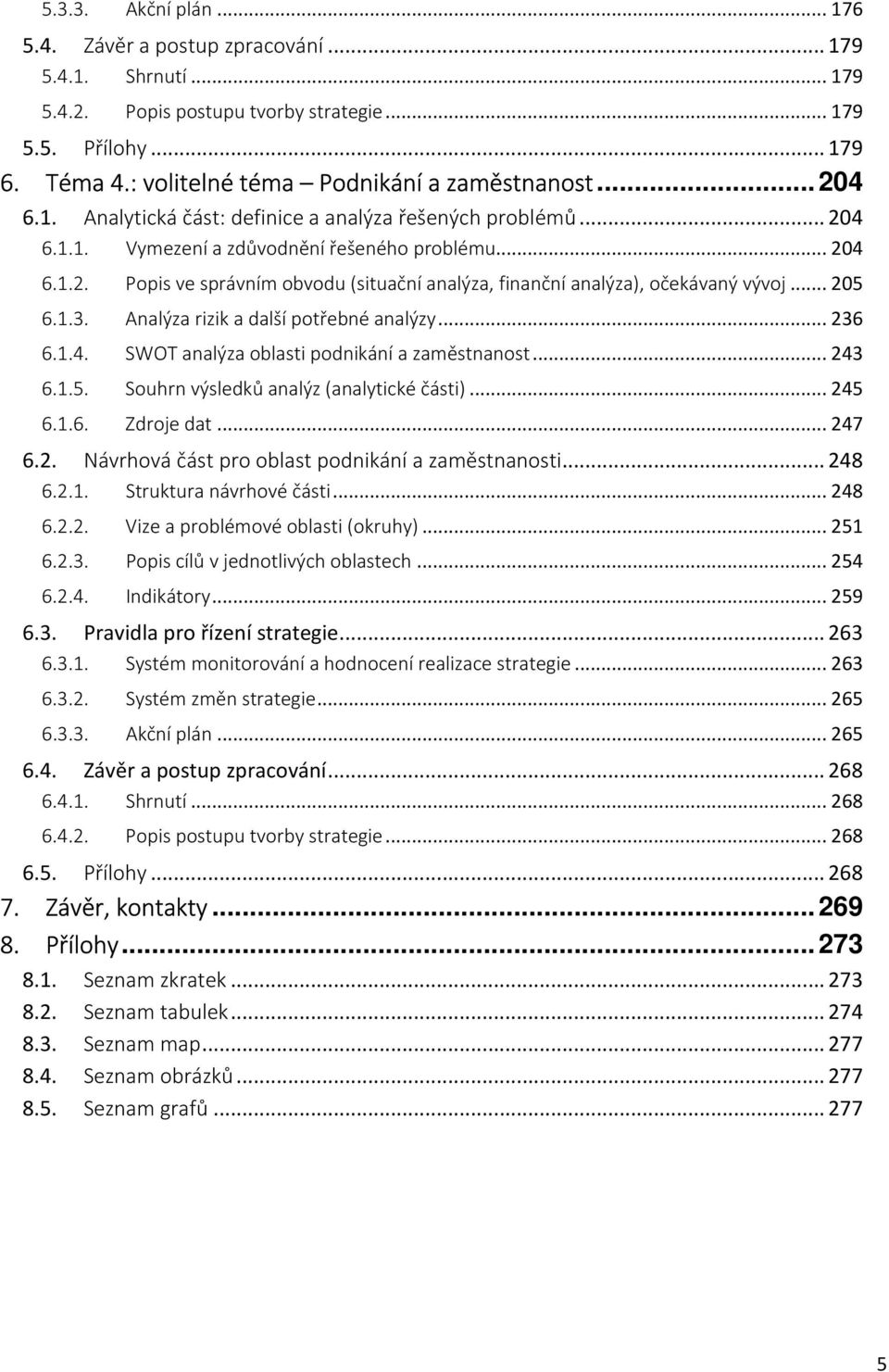 .. 205 6.1.3. Analýza rizik a další potřebné analýzy... 236 6.1.4. SWOT analýza oblasti podnikání a zaměstnanost... 243 6.1.5. Souhrn výsledků analýz (analytické části)... 245 6.1.6. Zdroje dat.