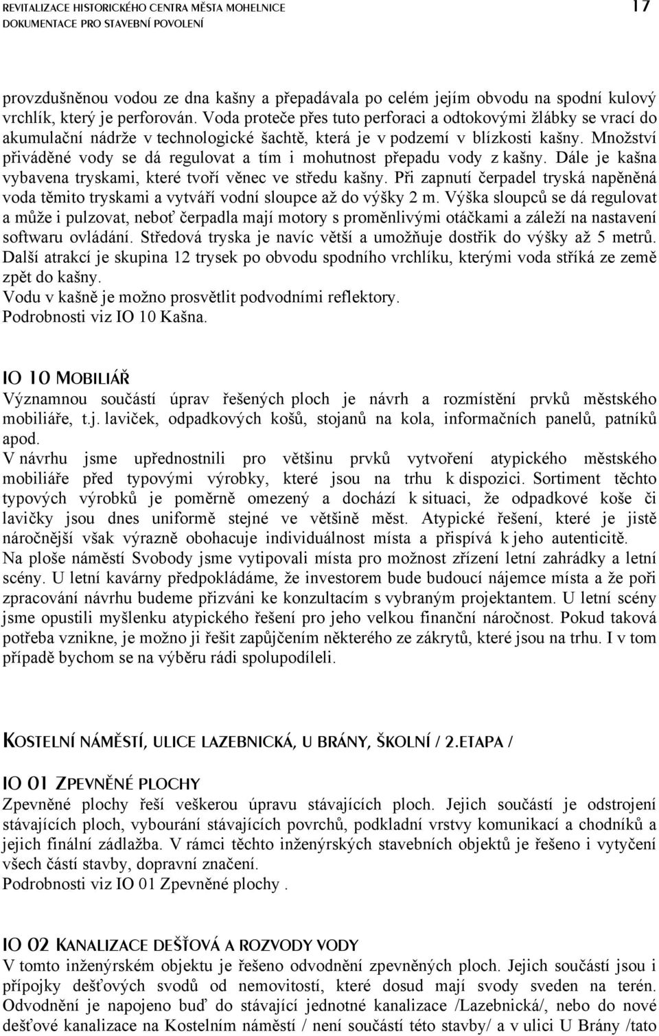 Množství přiváděné vody se dá regulovat a tím i mohutnost přepadu vody z kašny. Dále je kašna vybavena tryskami, které tvoří věnec ve středu kašny.