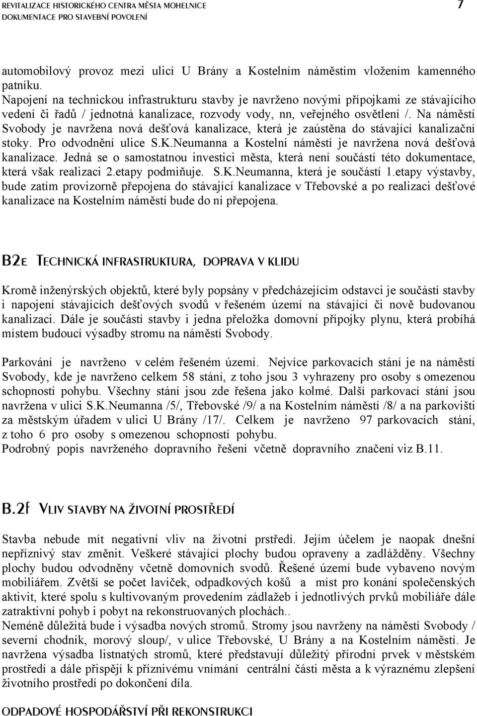 Na náměstí Svobody je navržena nová dešťová kanalizace, která je zaústěna do stávající kanalizační stoky. Pro odvodnění ulice S.K.Neumanna a Kostelní náměstí je navržena nová dešťová kanalizace.